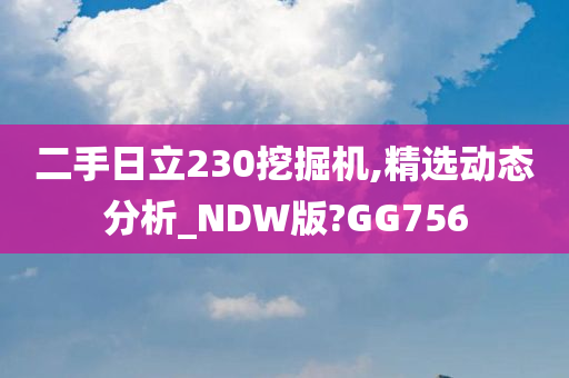 二手日立230挖掘机,精选动态分析_NDW版?GG756