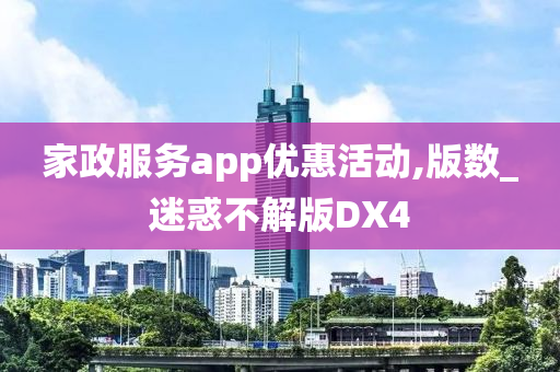 家政服务app优惠活动,版数_迷惑不解版DX4