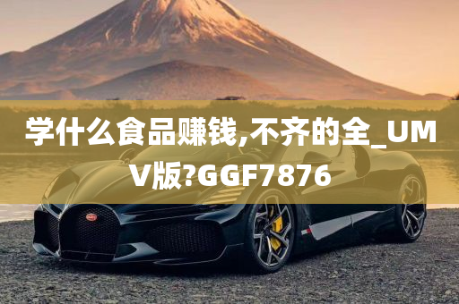 学什么食品赚钱,不齐的全_UMV版?GGF7876