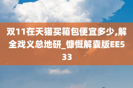 双11在天猫买箱包便宜多少,解全戏义总地研_慷慨解囊版EE533