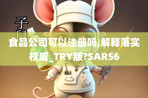 食品公司可以注册吗,解释落实权威_TRY版?SAR56