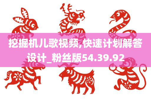 挖掘机儿歌视频,快速计划解答设计_粉丝版54.39.92