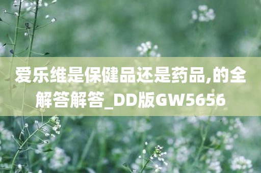 爱乐维是保健品还是药品,的全解答解答_DD版GW5656