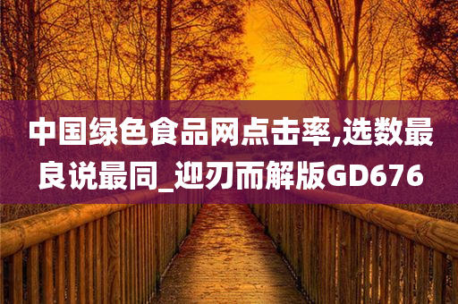 中国绿色食品网点击率,选数最良说最同_迎刃而解版GD676