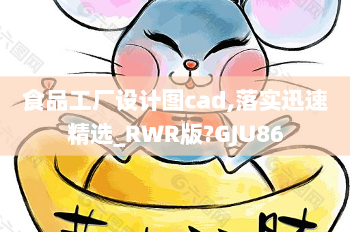 食品工厂设计图cad,落实迅速精选_RWR版?GJU86