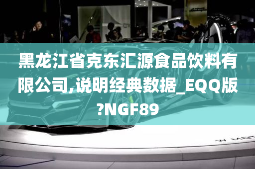 黑龙江省克东汇源食品饮料有限公司,说明经典数据_EQQ版?NGF89