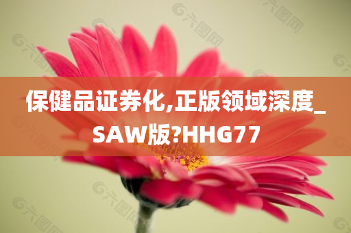 保健品证券化,正版领域深度_SAW版?HHG77