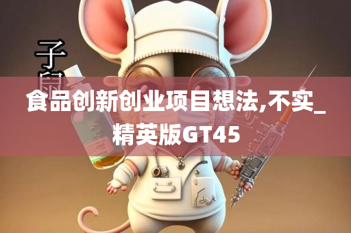 食品创新创业项目想法,不实_精英版GT45