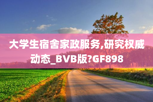 大学生宿舍家政服务,研究权威动态_BVB版?GF898