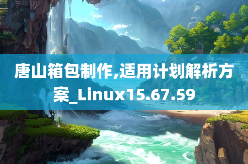 唐山箱包制作,适用计划解析方案_Linux15.67.59