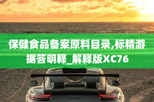 保健食品备案原料目录,标精游据答明释_解释版XC76