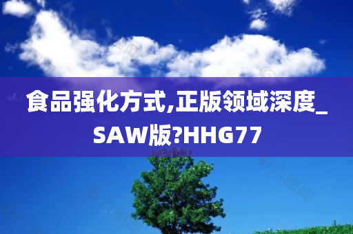 食品强化方式,正版领域深度_SAW版?HHG77