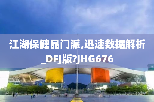 江湖保健品门派,迅速数据解析_DFJ版?JHG676