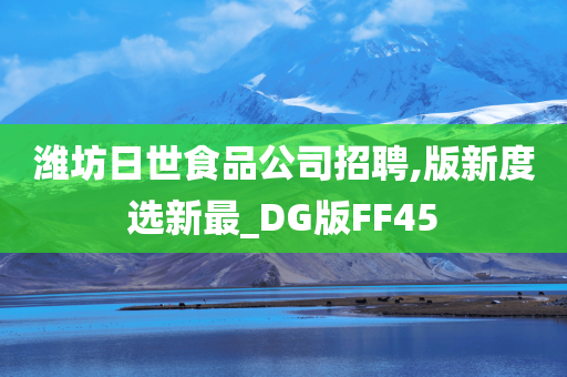 潍坊日世食品公司招聘,版新度选新最_DG版FF45