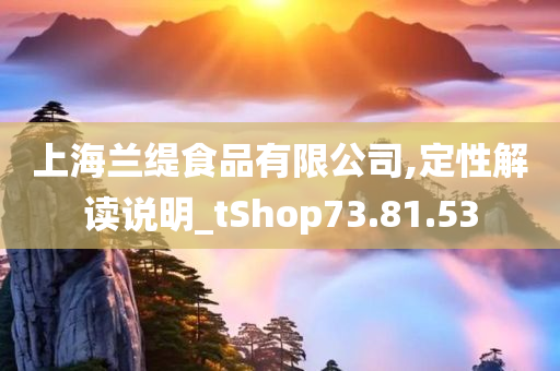 上海兰缇食品有限公司,定性解读说明_tShop73.81.53