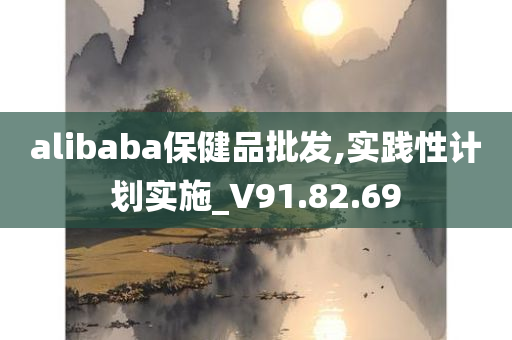 alibaba保健品批发,实践性计划实施_V91.82.69