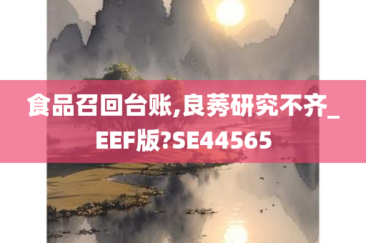 食品召回台账,良莠研究不齐_EEF版?SE44565