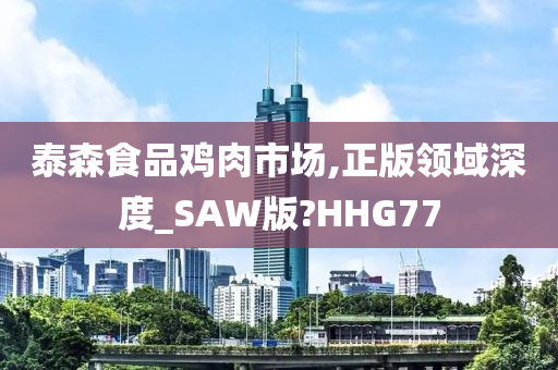 泰森食品鸡肉市场,正版领域深度_SAW版?HHG77