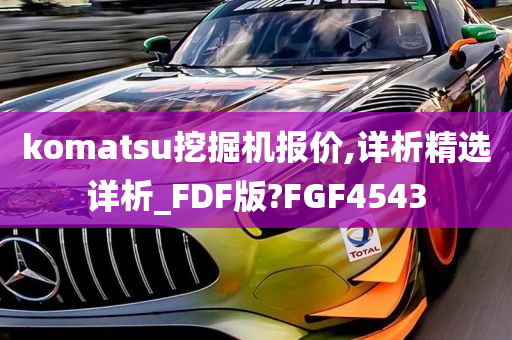 komatsu挖掘机报价,详析精选详析_FDF版?FGF4543