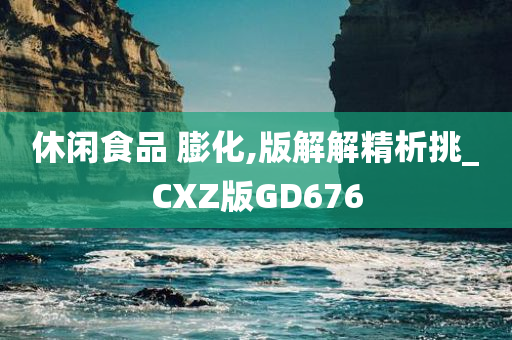 休闲食品 膨化,版解解精析挑_CXZ版GD676