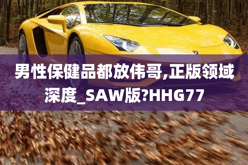 男性保健品都放伟哥,正版领域深度_SAW版?HHG77