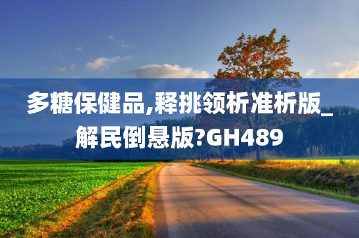 多糖保健品,释挑领析准析版_解民倒悬版?GH489