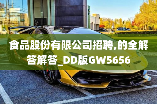 食品股份有限公司招聘,的全解答解答_DD版GW5656