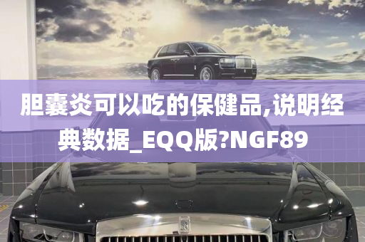 胆囊炎可以吃的保健品,说明经典数据_EQQ版?NGF89