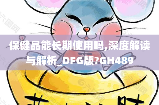 保健品能长期使用吗,深度解读与解析_DFG版?GH489