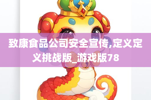 致康食品公司安全宣传,定义定义挑战版_游戏版78