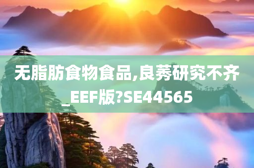 无脂肪食物食品,良莠研究不齐_EEF版?SE44565