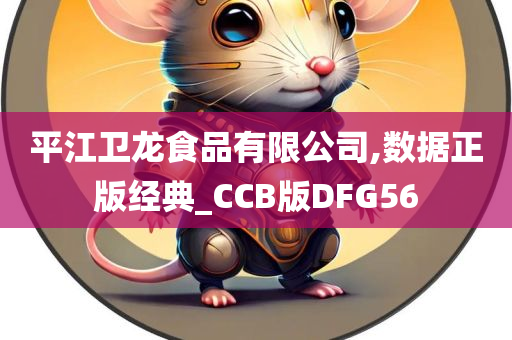 平江卫龙食品有限公司,数据正版经典_CCB版DFG56