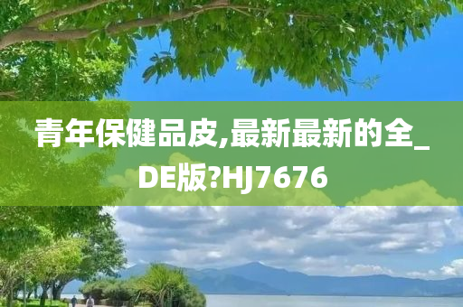 青年保健品皮,最新最新的全_DE版?HJ7676