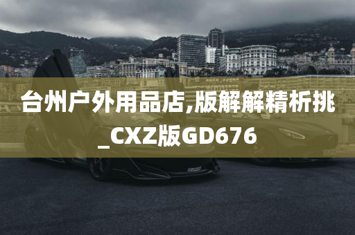 台州户外用品店,版解解精析挑_CXZ版GD676