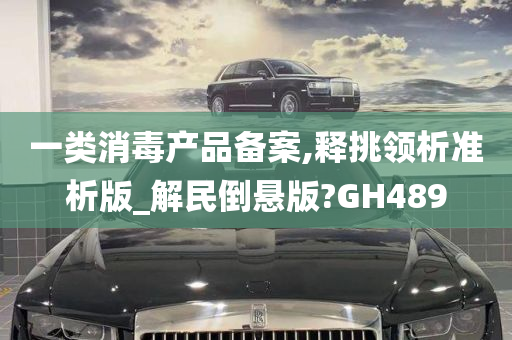 一类消毒产品备案,释挑领析准析版_解民倒悬版?GH489