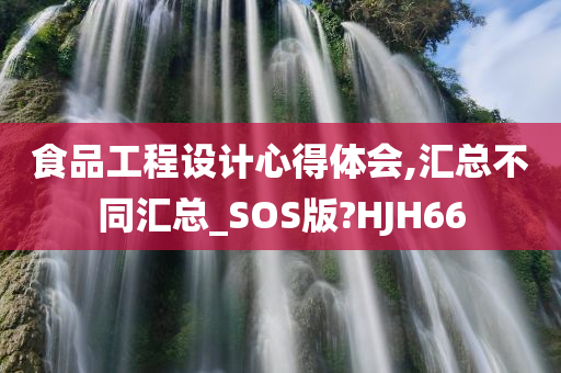 食品工程设计心得体会,汇总不同汇总_SOS版?HJH66