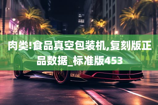 肉类!食品真空包装机,复刻版正品数据_标准版453