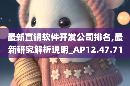 最新直销软件开发公司排名,最新研究解析说明_AP12.47.71