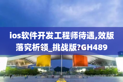 ios软件开发工程师待遇,效版落究析领_挑战版?GH489