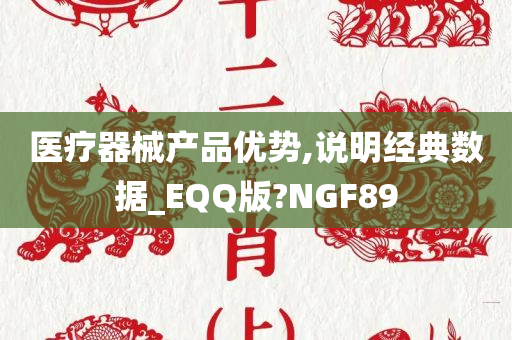 医疗器械产品优势,说明经典数据_EQQ版?NGF89