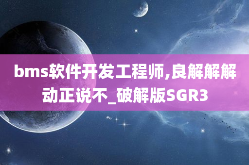 bms软件开发工程师,良解解解动正说不_破解版SGR3