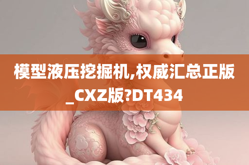 模型液压挖掘机,权威汇总正版_CXZ版?DT434