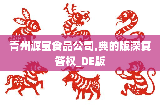 青州源宝食品公司,典的版深复答权_DE版