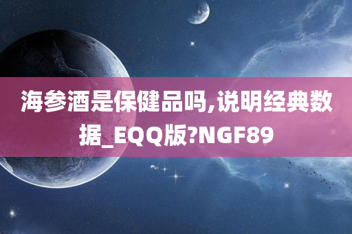 海参酒是保健品吗,说明经典数据_EQQ版?NGF89