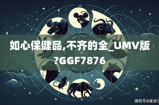 如心保健品,不齐的全_UMV版?GGF7876