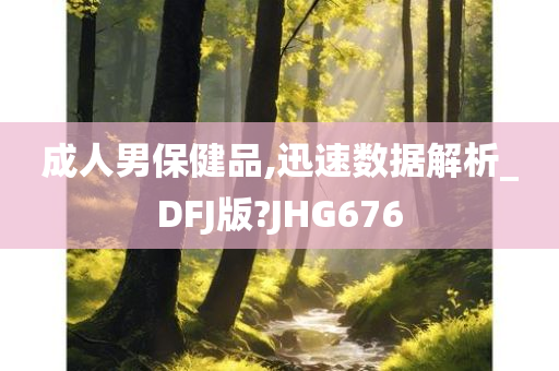 成人男保健品,迅速数据解析_DFJ版?JHG676