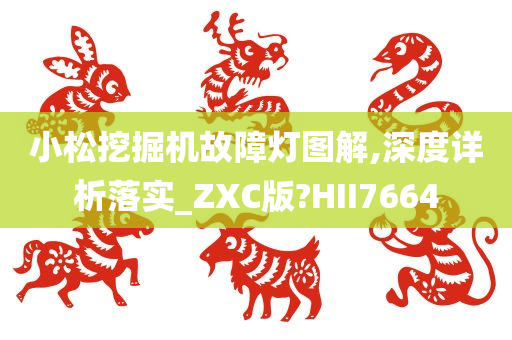 小松挖掘机故障灯图解,深度详析落实_ZXC版?HII7664