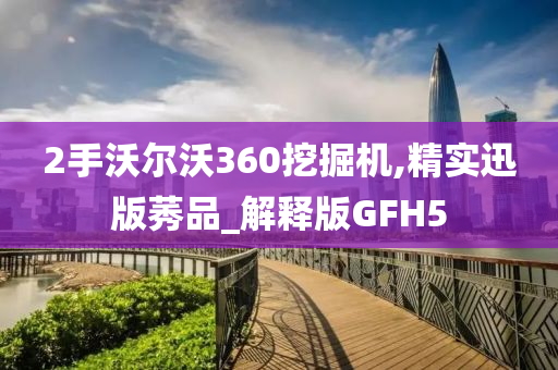 2手沃尔沃360挖掘机,精实迅版莠品_解释版GFH5