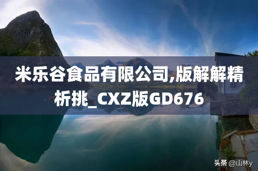 米乐谷食品有限公司,版解解精析挑_CXZ版GD676