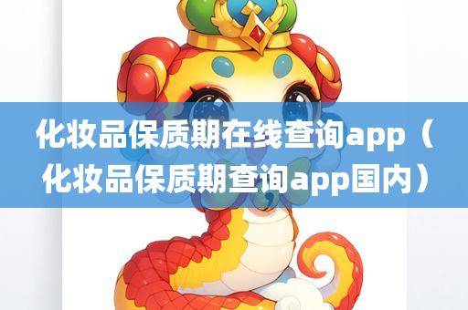 化妆品保质期在线查询app（化妆品保质期查询app国内）